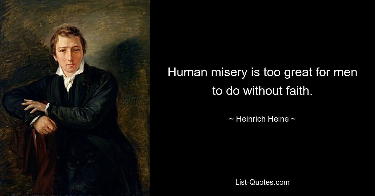 Human misery is too great for men to do without faith. — © Heinrich Heine