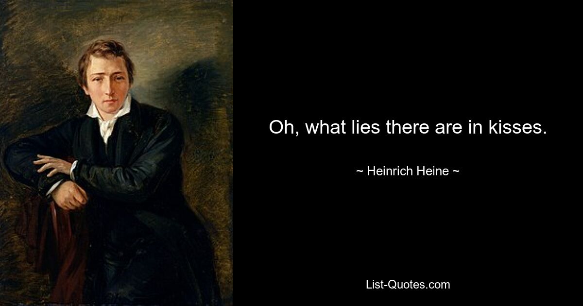 Oh, what lies there are in kisses. — © Heinrich Heine