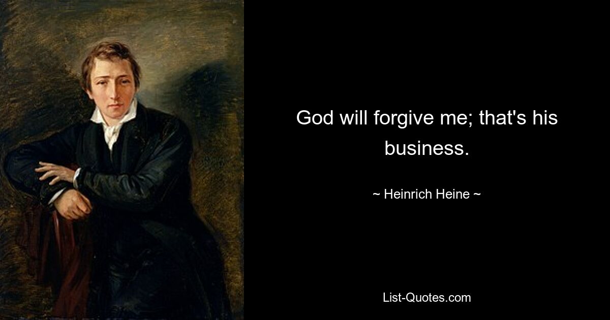 God will forgive me; that's his business. — © Heinrich Heine