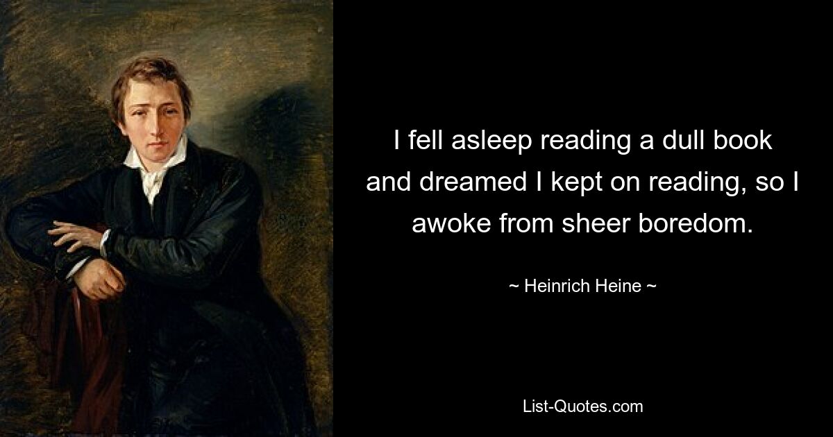 I fell asleep reading a dull book and dreamed I kept on reading, so I awoke from sheer boredom. — © Heinrich Heine