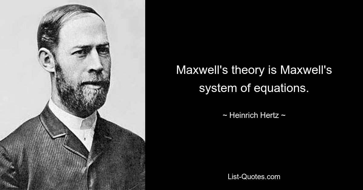 Maxwell's theory is Maxwell's system of equations. — © Heinrich Hertz