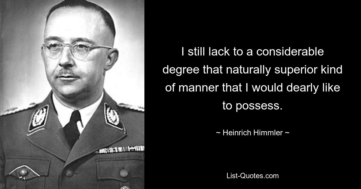 I still lack to a considerable degree that naturally superior kind of manner that I would dearly like to possess. — © Heinrich Himmler