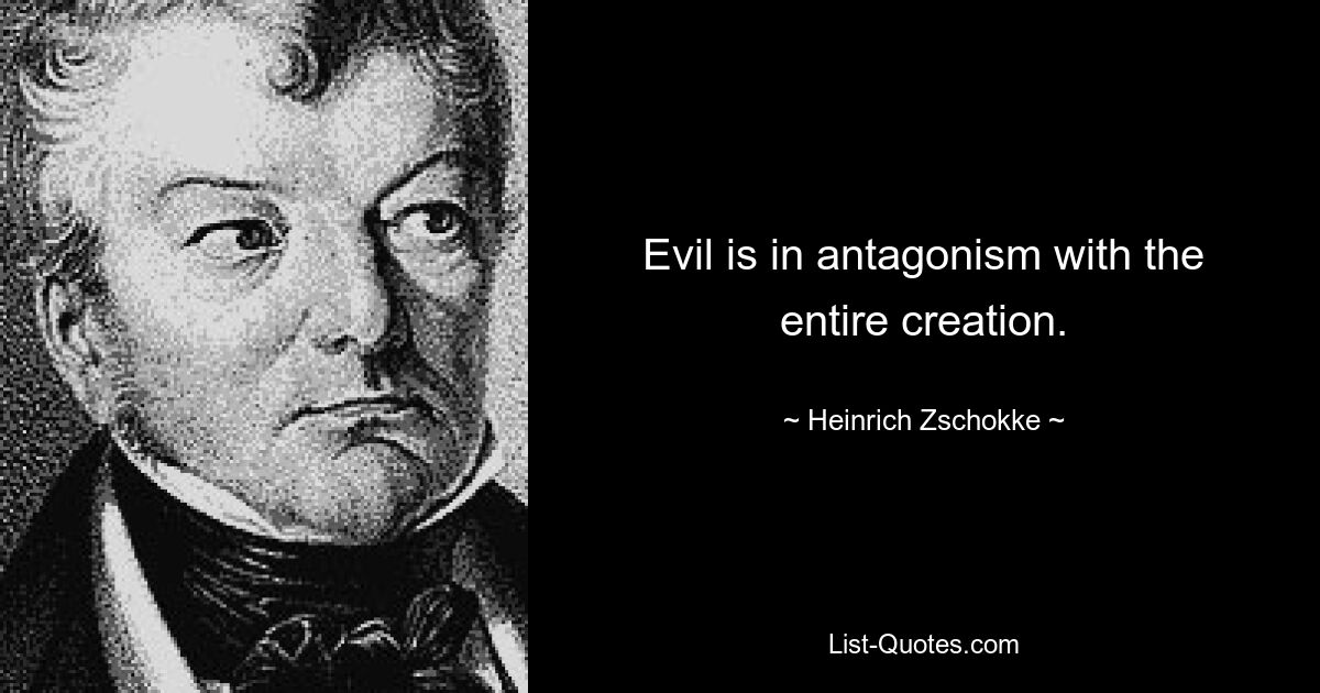 Evil is in antagonism with the entire creation. — © Heinrich Zschokke