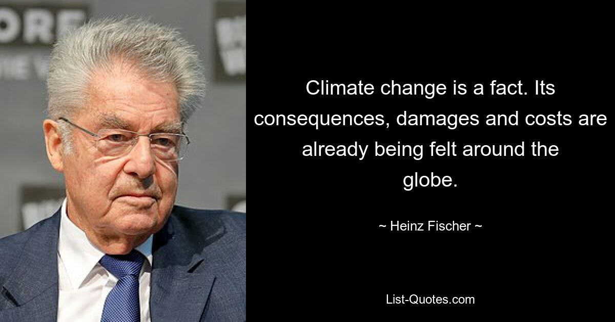 Climate change is a fact. Its consequences, damages and costs are already being felt around the globe. — © Heinz Fischer