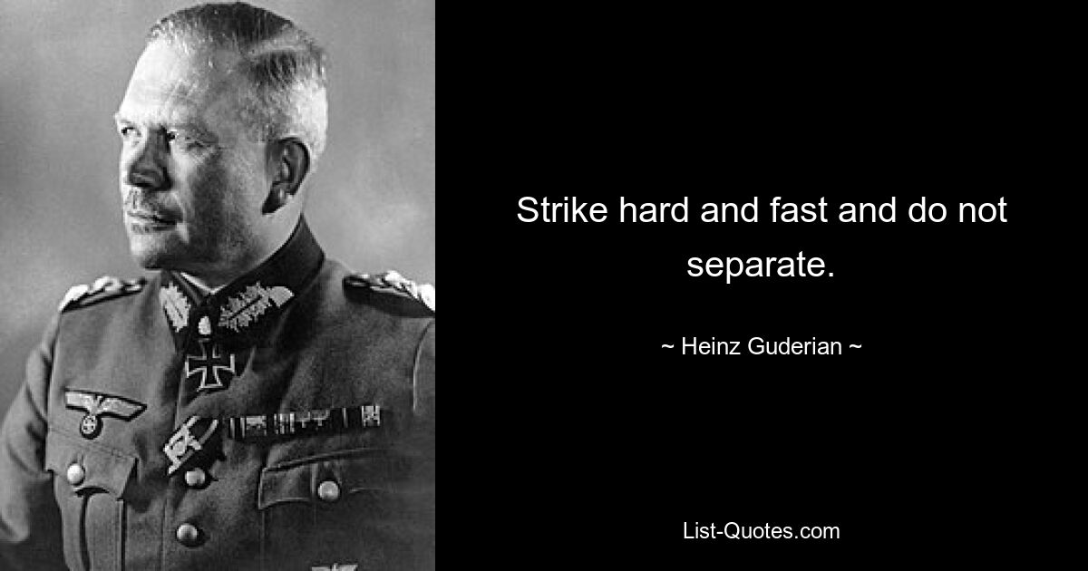 Strike hard and fast and do not separate. — © Heinz Guderian