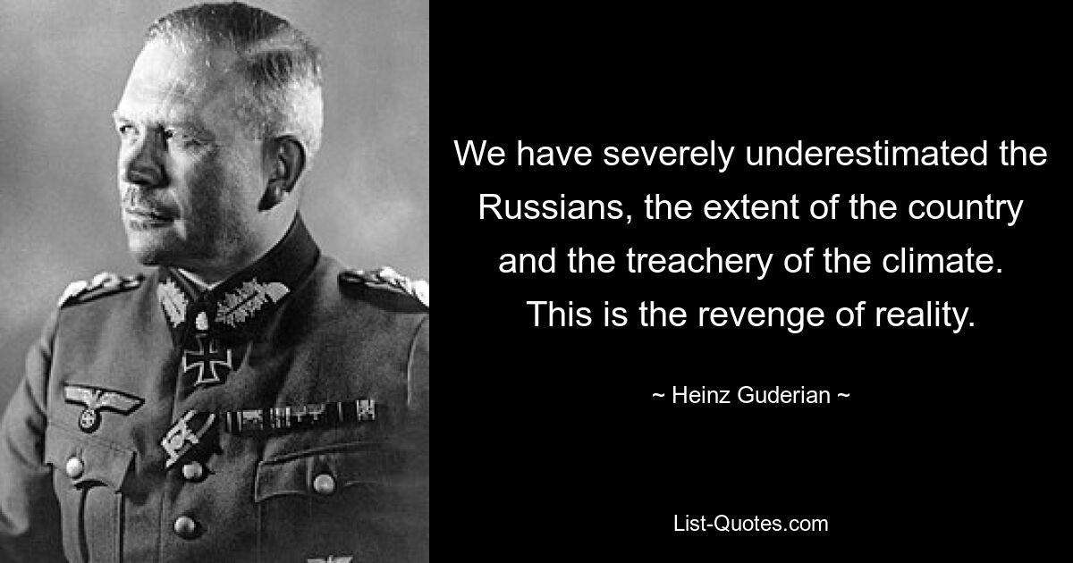 Мы сильно недооценили русских, размеры страны и коварный климат. Это месть реальности. — © Хайнц Гудериан