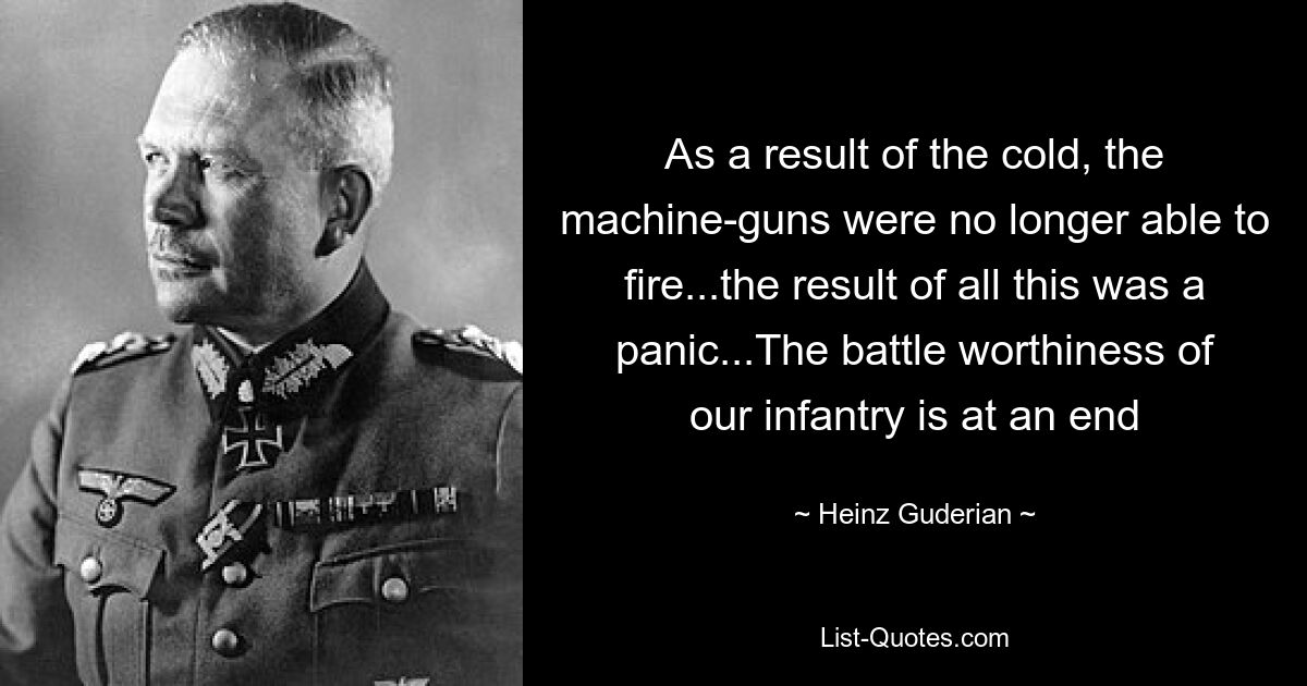 As a result of the cold, the machine-guns were no longer able to fire...the result of all this was a panic...The battle worthiness of our infantry is at an end — © Heinz Guderian