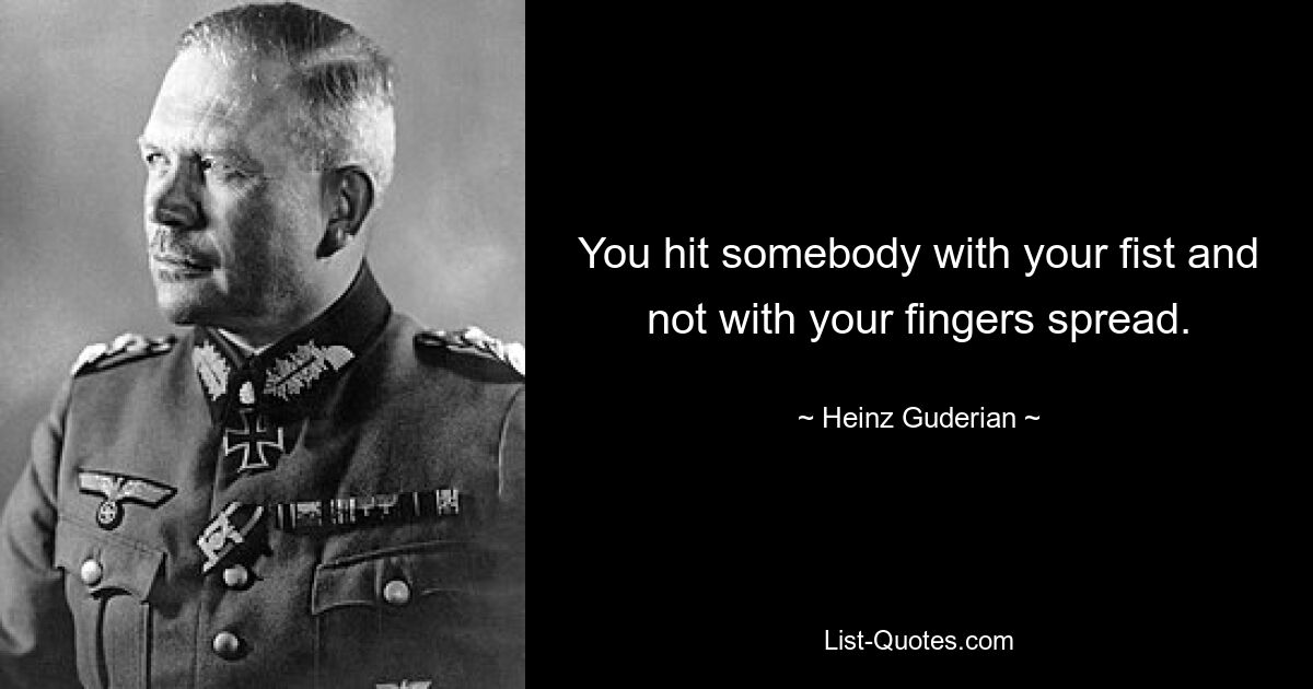 You hit somebody with your fist and not with your fingers spread. — © Heinz Guderian