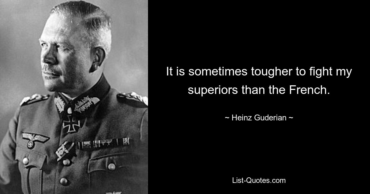 It is sometimes tougher to fight my superiors than the French. — © Heinz Guderian