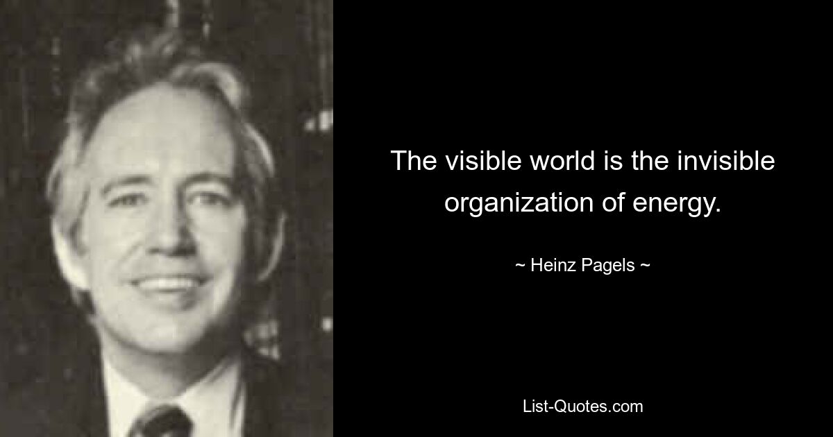 The visible world is the invisible organization of energy. — © Heinz Pagels