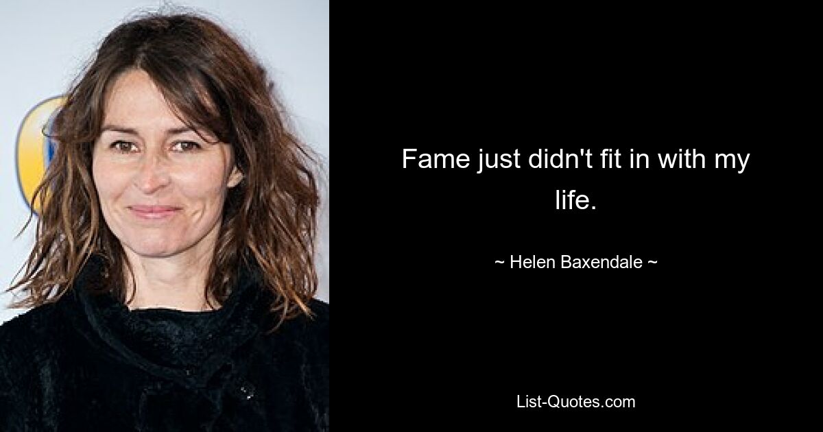 Fame just didn't fit in with my life. — © Helen Baxendale