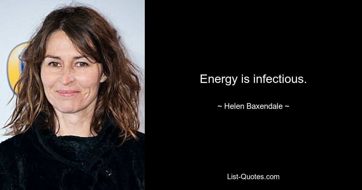 Energy is infectious. — © Helen Baxendale