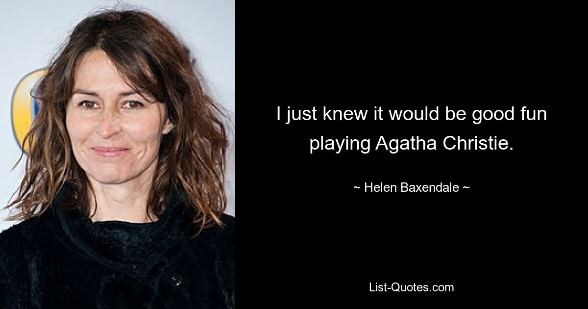 I just knew it would be good fun playing Agatha Christie. — © Helen Baxendale