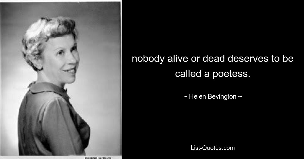 nobody alive or dead deserves to be called a poetess. — © Helen Bevington