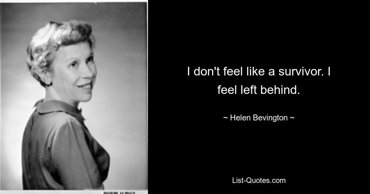 I don't feel like a survivor. I feel left behind. — © Helen Bevington