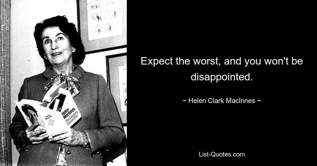 Expect the worst, and you won't be disappointed. — © Helen Clark MacInnes