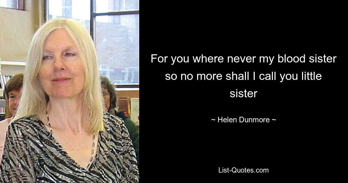 For you where never my blood sister so no more shall I call you little sister — © Helen Dunmore