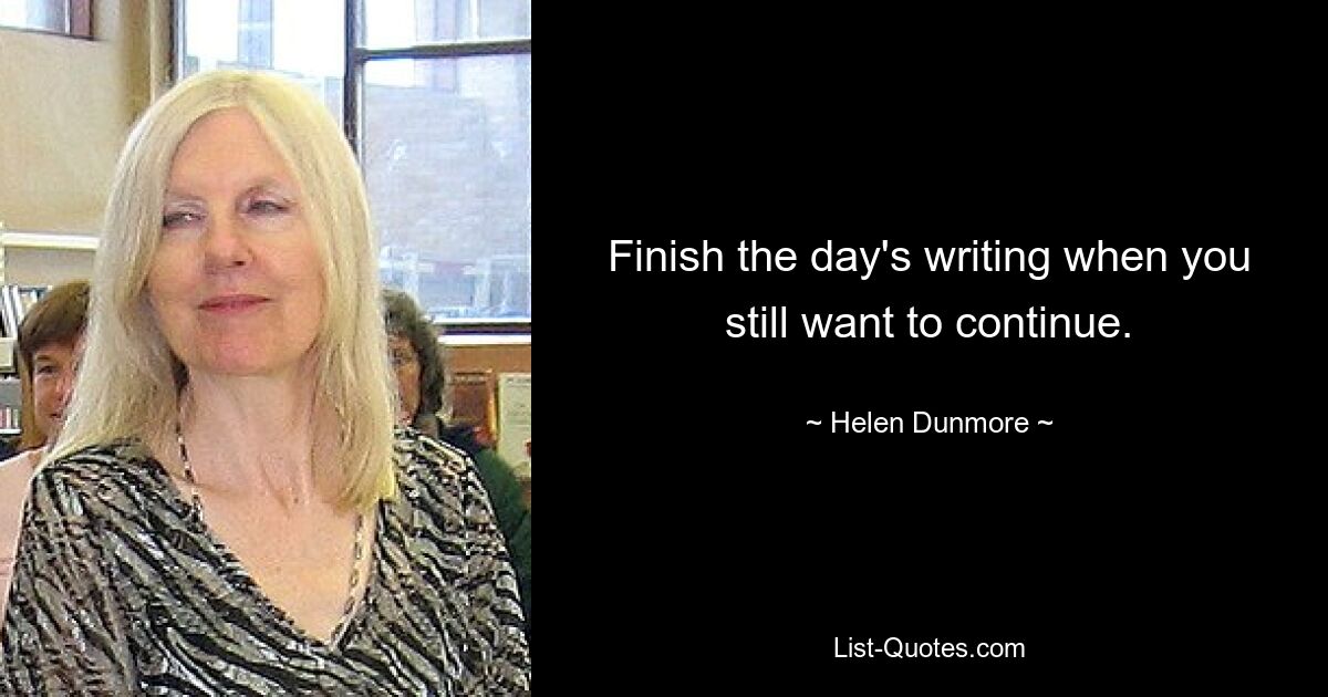 Finish the day's writing when you still want to continue. — © Helen Dunmore