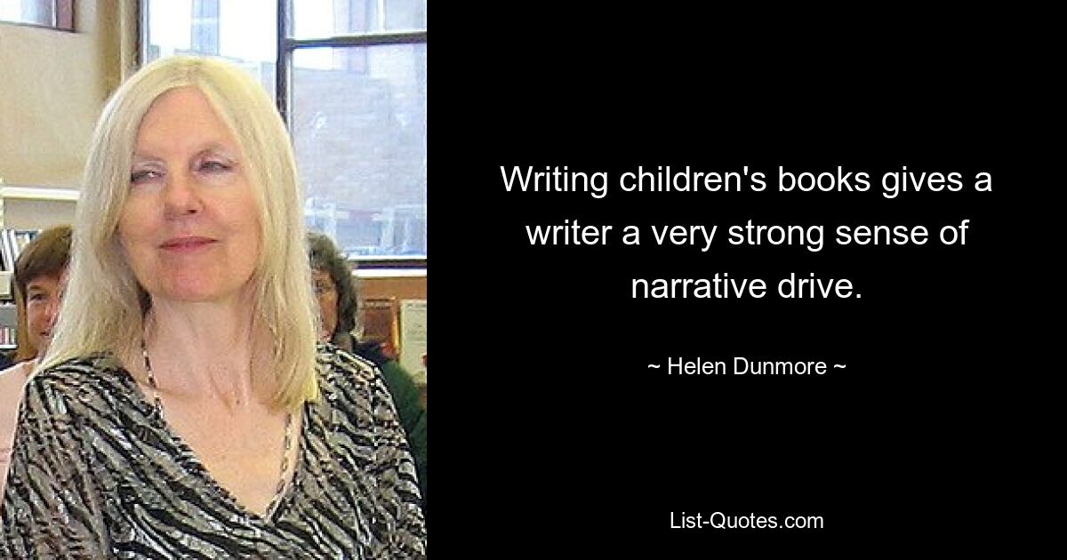 Writing children's books gives a writer a very strong sense of narrative drive. — © Helen Dunmore