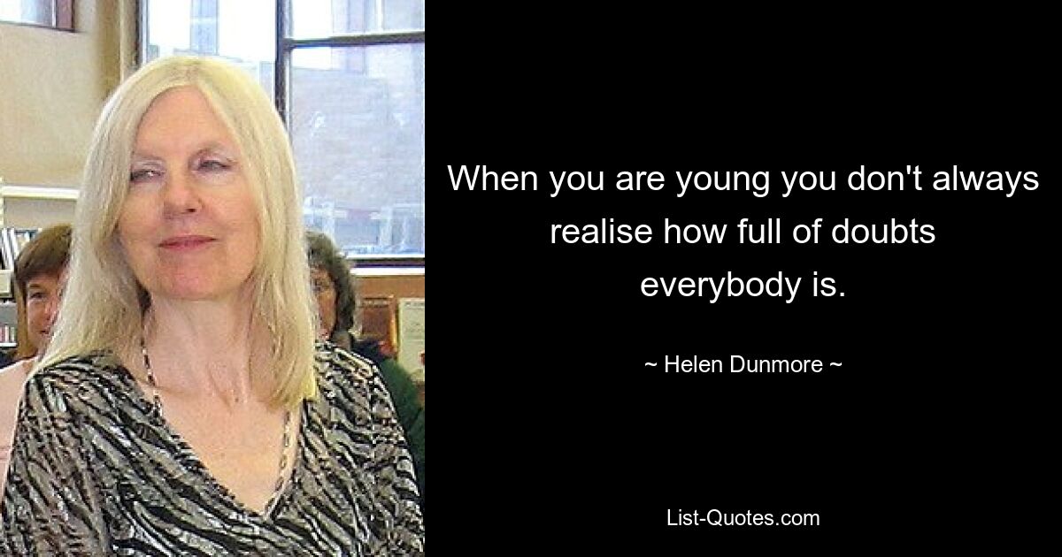 When you are young you don't always realise how full of doubts everybody is. — © Helen Dunmore