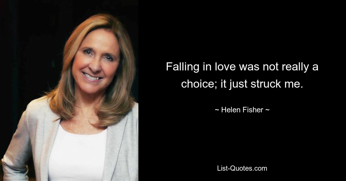 Falling in love was not really a choice; it just struck me. — © Helen Fisher