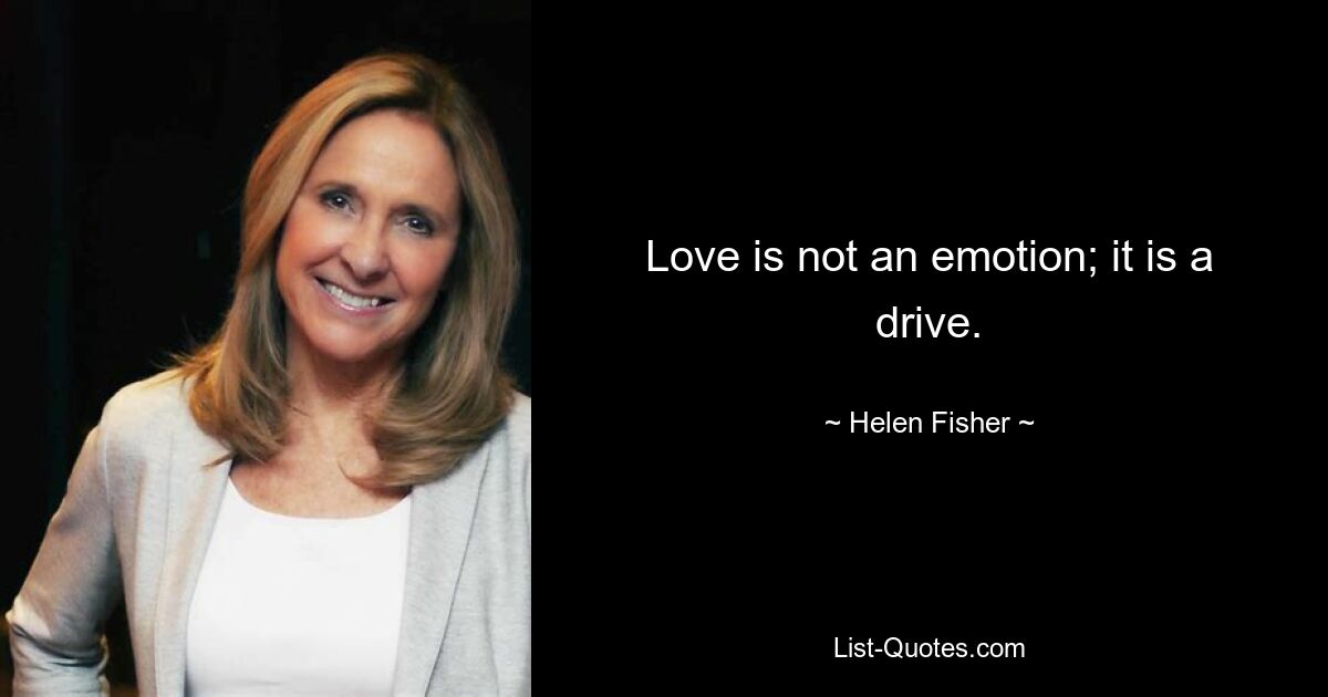 Love is not an emotion; it is a drive. — © Helen Fisher