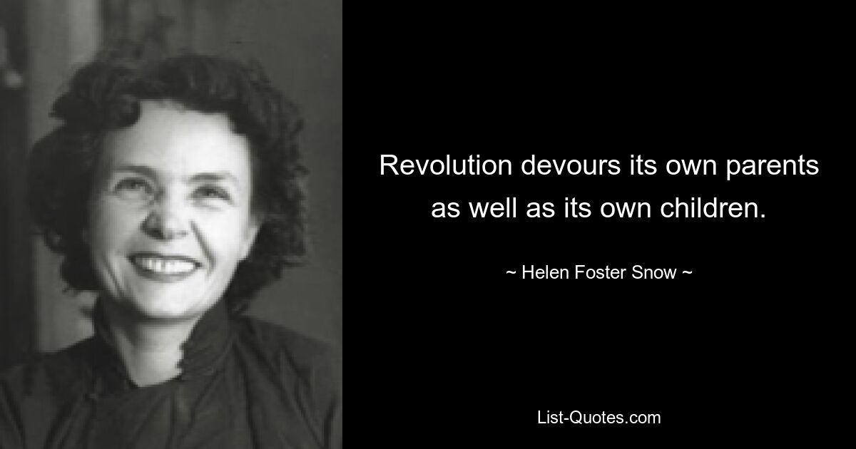 Revolution devours its own parents as well as its own children. — © Helen Foster Snow