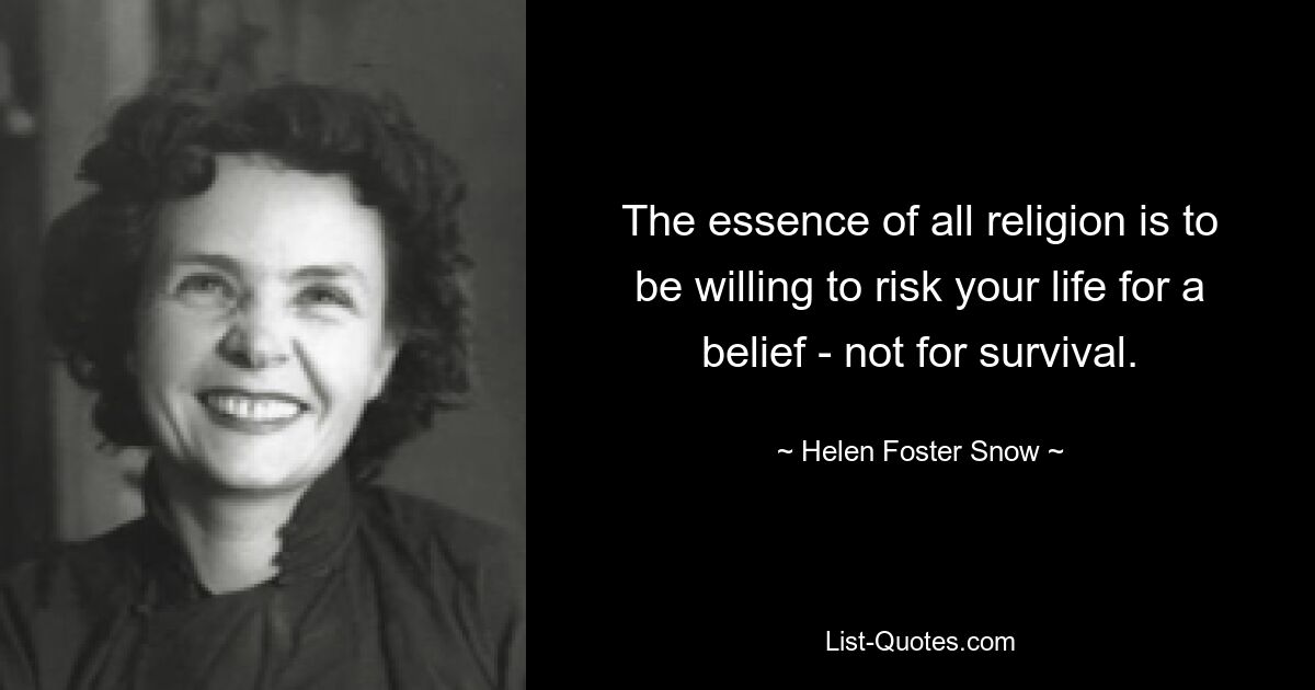 The essence of all religion is to be willing to risk your life for a belief - not for survival. — © Helen Foster Snow