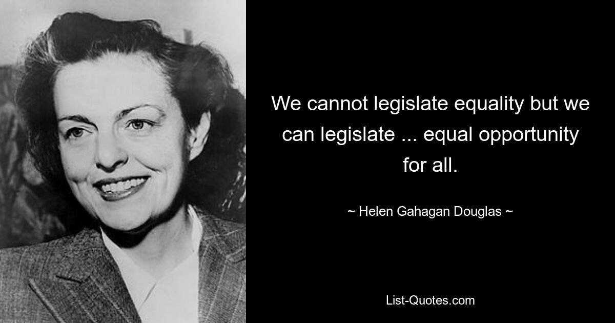 We cannot legislate equality but we can legislate ... equal opportunity for all. — © Helen Gahagan Douglas