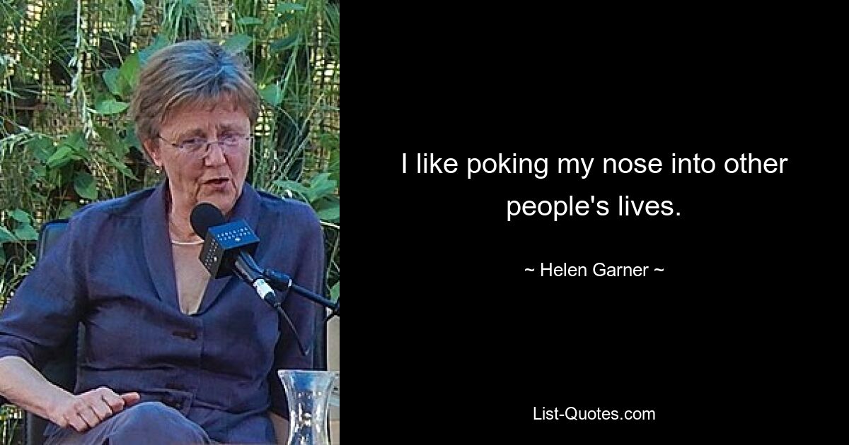 I like poking my nose into other people's lives. — © Helen Garner