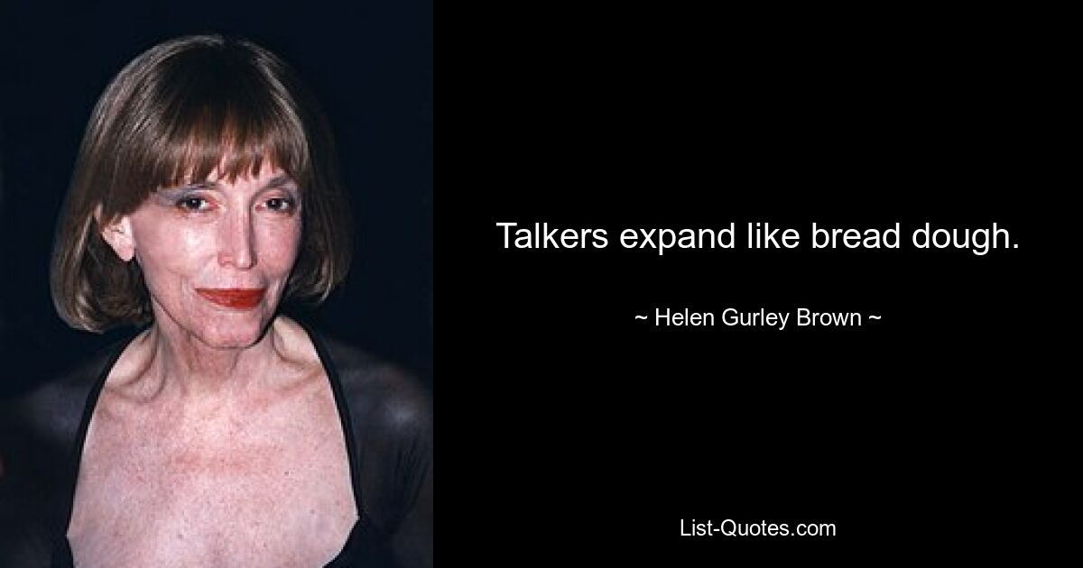 Talkers expand like bread dough. — © Helen Gurley Brown