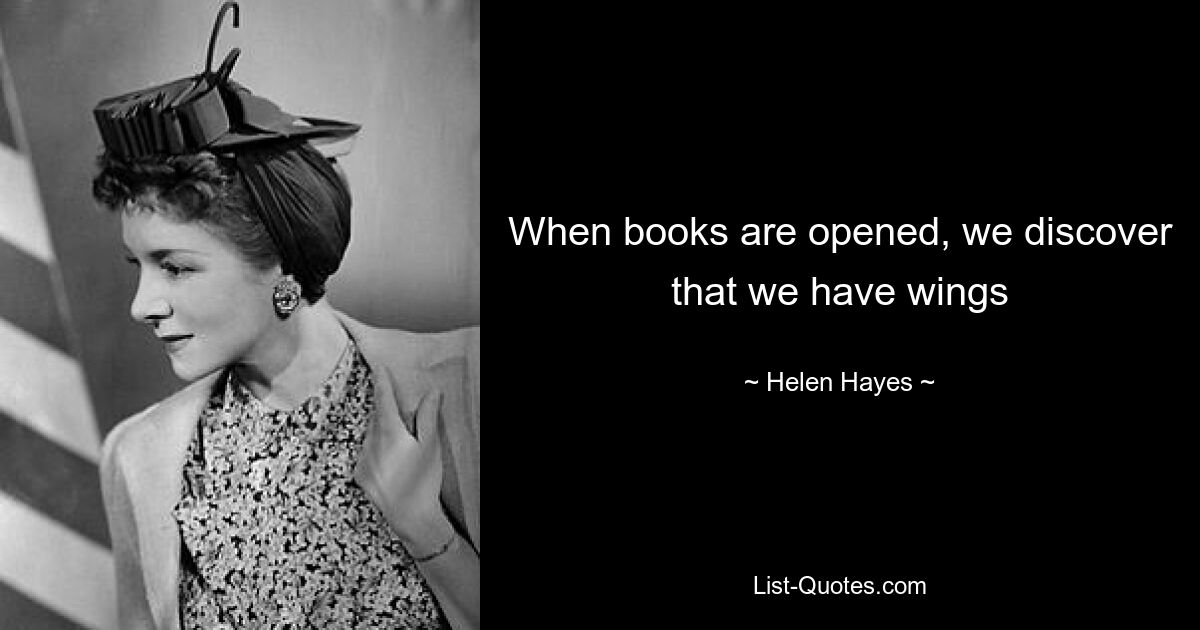 When books are opened, we discover that we have wings — © Helen Hayes