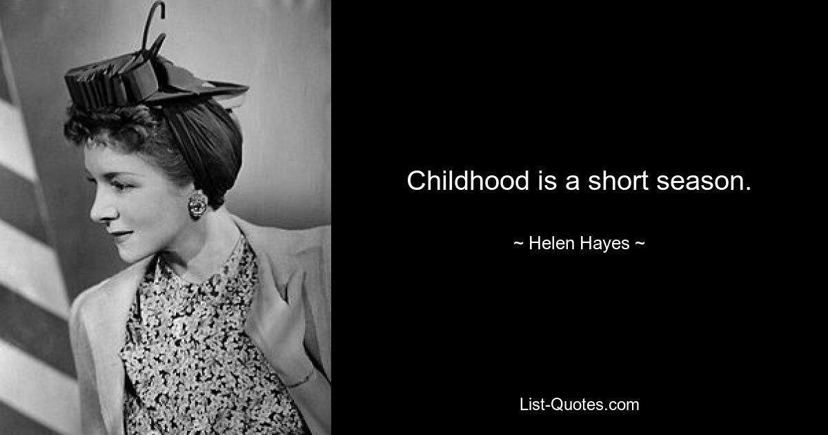 Childhood is a short season. — © Helen Hayes