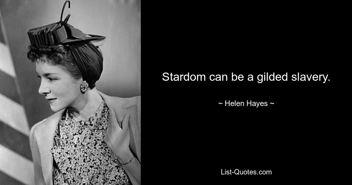 Stardom can be a gilded slavery. — © Helen Hayes