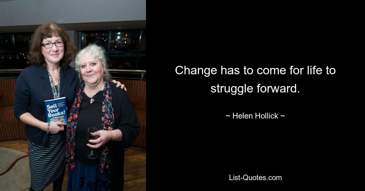 Change has to come for life to struggle forward. — © Helen Hollick