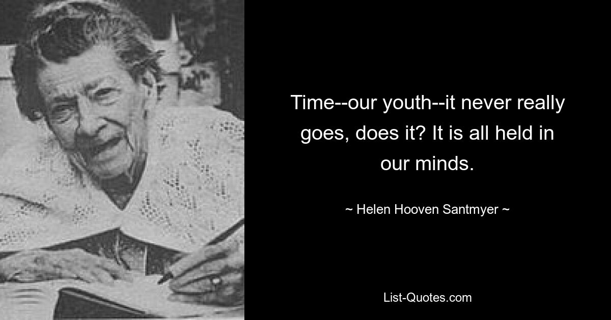 Time--our youth--it never really goes, does it? It is all held in our minds. — © Helen Hooven Santmyer