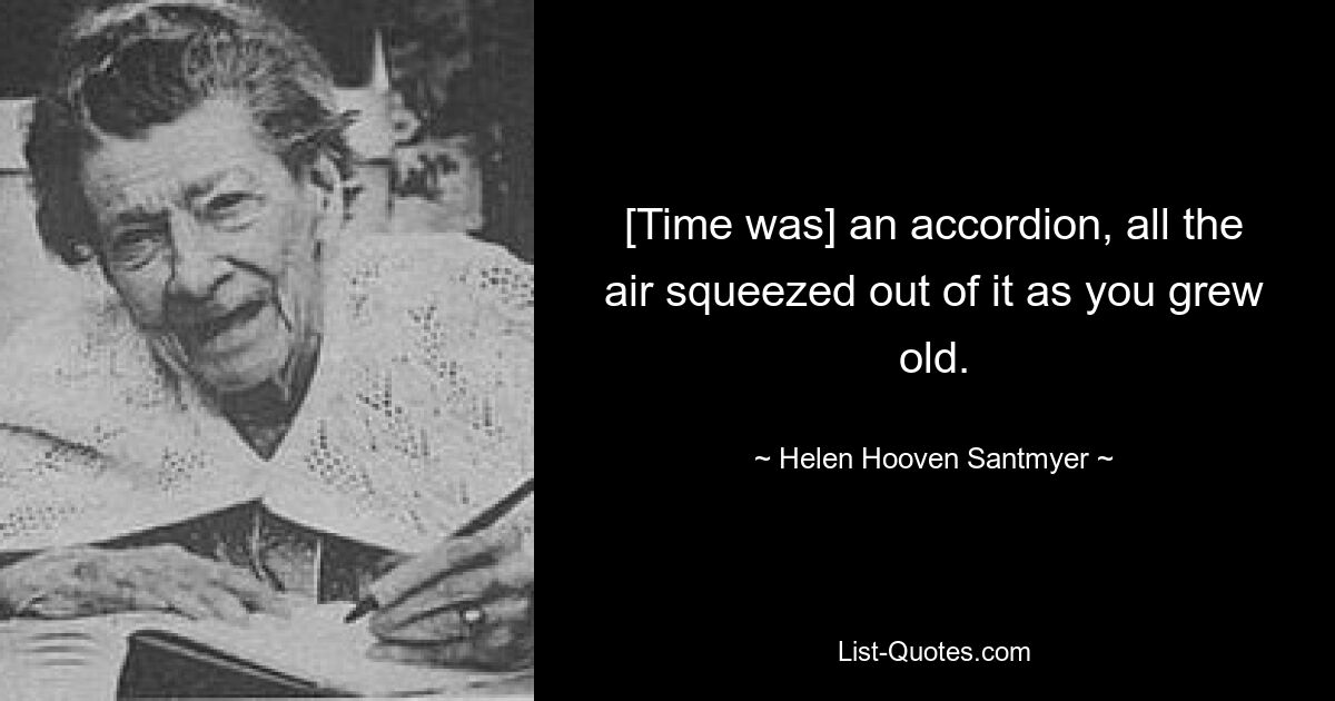 [Time was] an accordion, all the air squeezed out of it as you grew old. — © Helen Hooven Santmyer