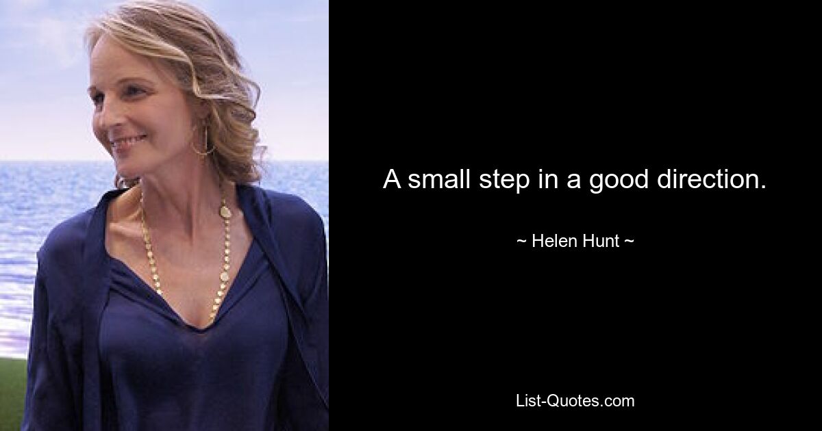 A small step in a good direction. — © Helen Hunt