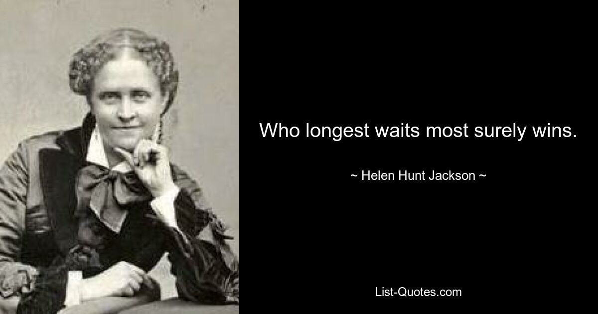 Who longest waits most surely wins. — © Helen Hunt Jackson