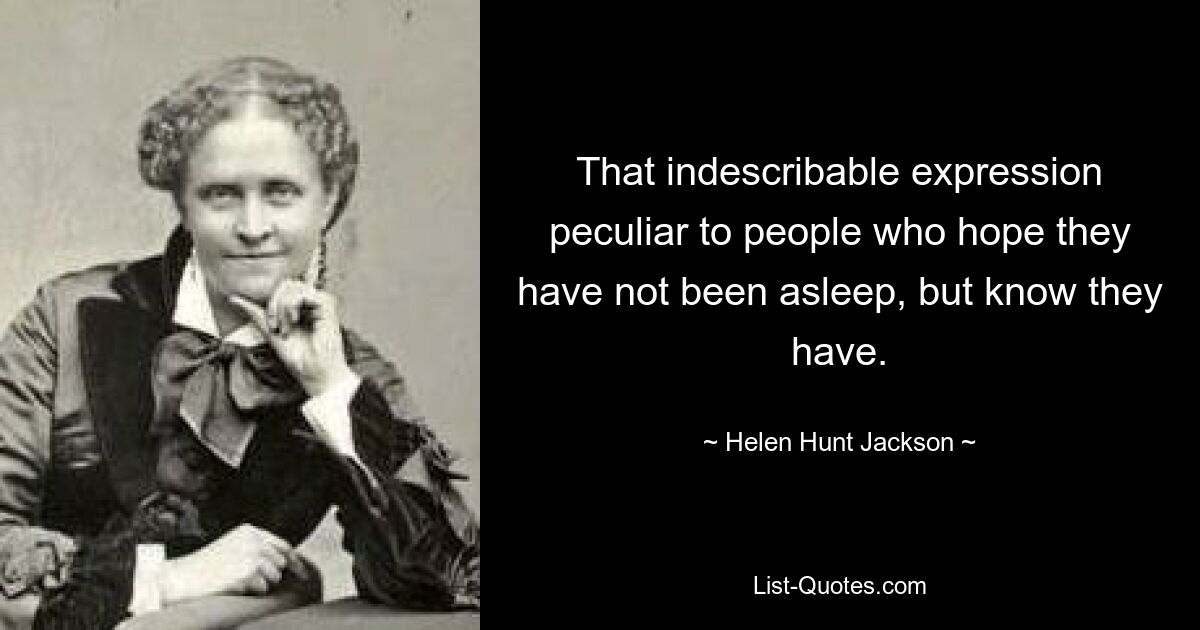 That indescribable expression peculiar to people who hope they have not been asleep, but know they have. — © Helen Hunt Jackson