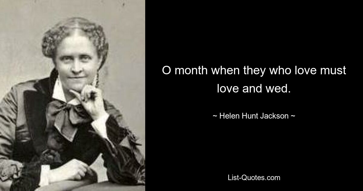 O month when they who love must love and wed. — © Helen Hunt Jackson