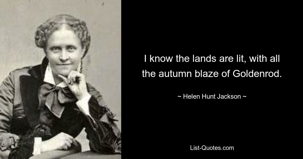 I know the lands are lit, with all the autumn blaze of Goldenrod. — © Helen Hunt Jackson