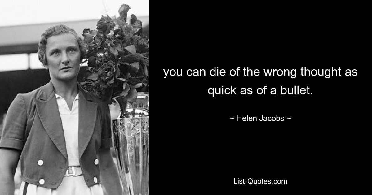 you can die of the wrong thought as quick as of a bullet. — © Helen Jacobs