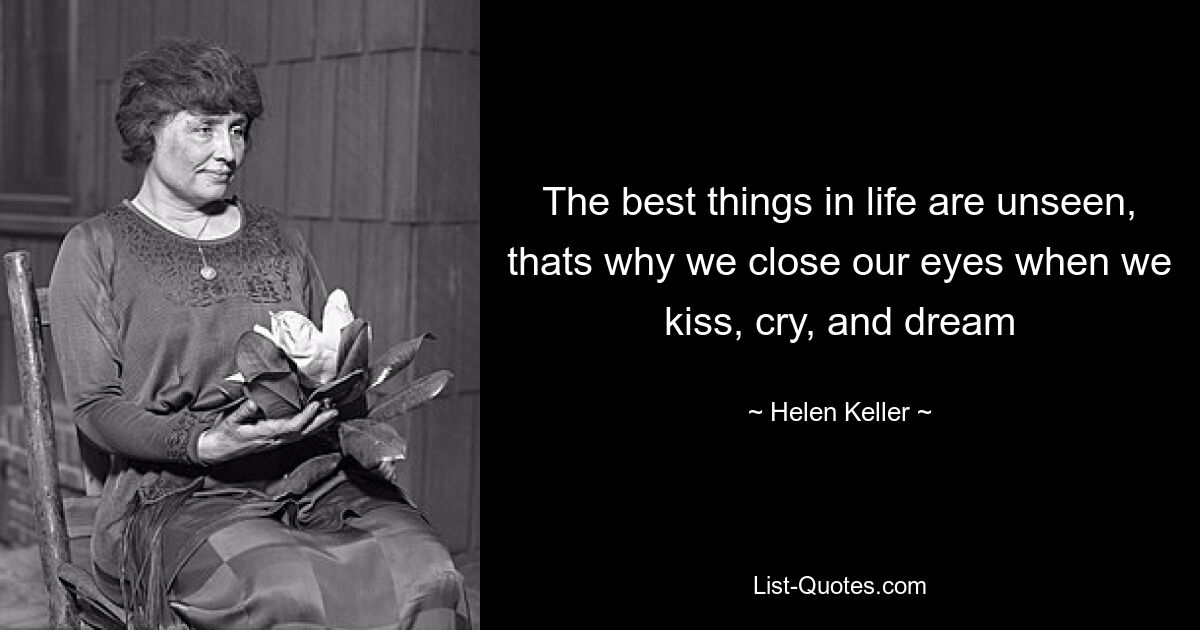 The best things in life are unseen, thats why we close our eyes when we kiss, cry, and dream — © Helen Keller