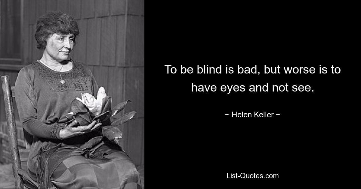 To be blind is bad, but worse is to have eyes and not see. — © Helen Keller