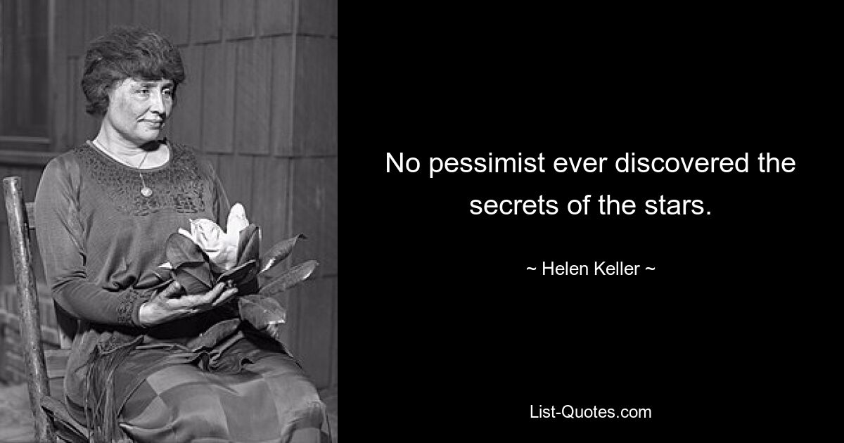 No pessimist ever discovered the secrets of the stars. — © Helen Keller