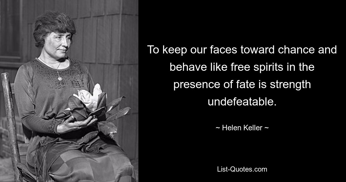 To keep our faces toward chance and behave like free spirits in the presence of fate is strength undefeatable. — © Helen Keller