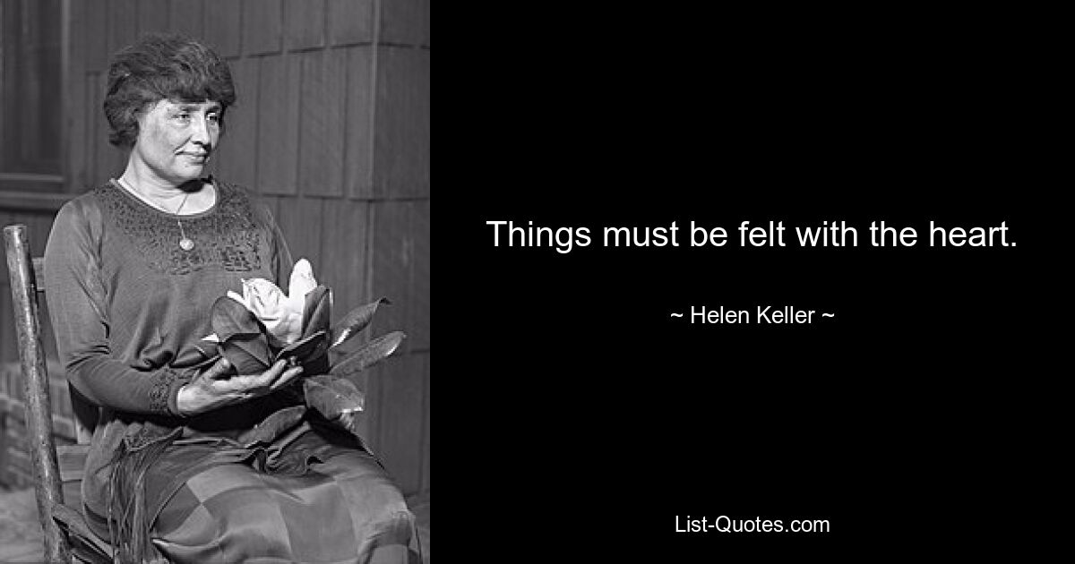 Things must be felt with the heart. — © Helen Keller