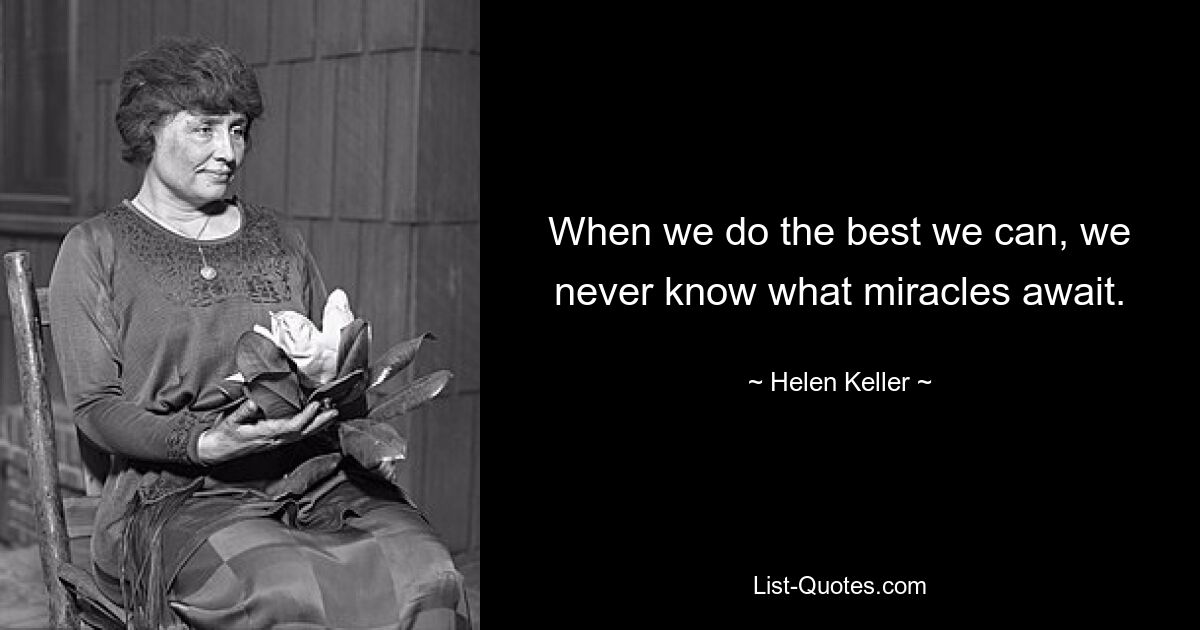 When we do the best we can, we never know what miracles await. — © Helen Keller