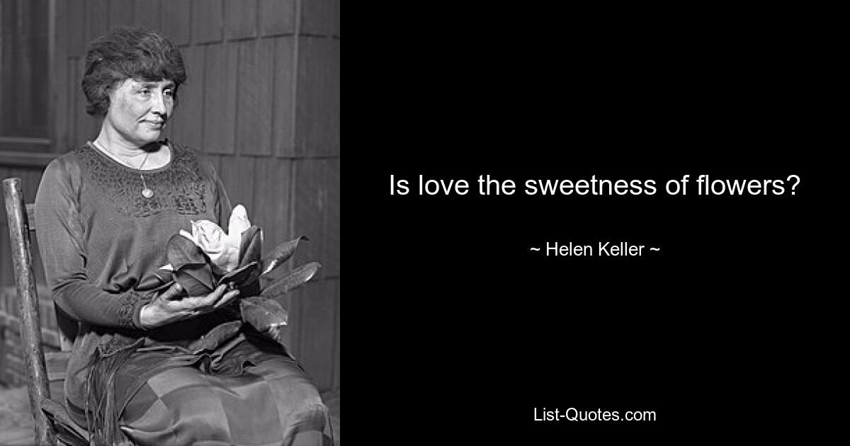 Is love the sweetness of flowers? — © Helen Keller